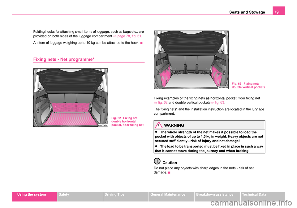SKODA ROOMSTER 2006 1.G Manual PDF
Seats and Stowage79
Using the systemSafetyDriving TipsGeneral MaintenanceBreakdown assistanceTechnical Data
Folding hooks for attaching small items of luggage, such as bags etc., are
provided on bot SKODA ROOMSTER 2006 1.G Manual PDF
Seats and Stowage79
Using the systemSafetyDriving TipsGeneral MaintenanceBreakdown assistanceTechnical Data
Folding hooks for attaching small items of luggage, such as bags etc., are
provided on bot