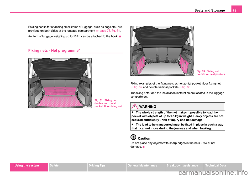 SKODA ROOMSTER 2006 1.G Owners Manual 
Seats and Stowage79
Using the systemSafetyDriving TipsGeneral MaintenanceBreakdown assistanceTechnical Data
Folding hooks for attaching small items of luggage, such as bags etc., are 
provided on bot