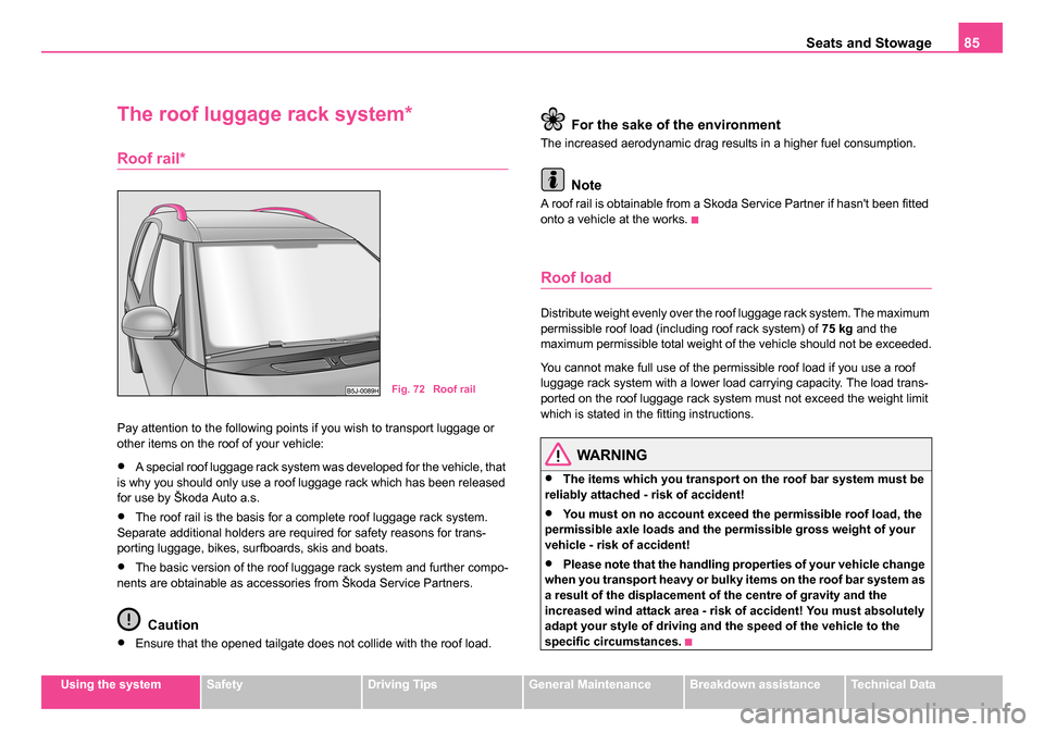 SKODA ROOMSTER 2006 1.G Manual Online
Seats and Stowage85
Using the systemSafetyDriving TipsGeneral MaintenanceBreakdown assistanceTechnical Data
The roof luggage rack system*
Roof rail*
Pay attention to the following points if you wish SKODA ROOMSTER 2006 1.G Manual Online
Seats and Stowage85
Using the systemSafetyDriving TipsGeneral MaintenanceBreakdown assistanceTechnical Data
The roof luggage rack system*
Roof rail*
Pay attention to the following points if you wish