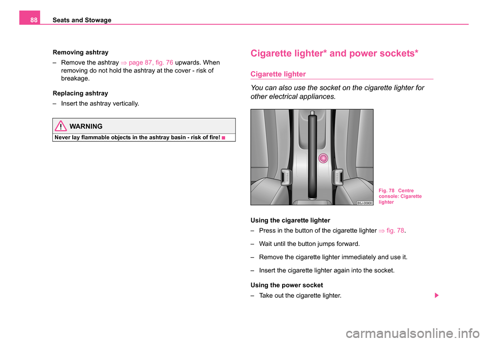 SKODA ROOMSTER 2006 1.G Manual Online
Seats and Stowage
88
Removing ashtray
– Remove the ashtray ⇒page 87, fig. 76 upwards. When
removing do not hold the ashtray at the cover - risk of
breakage.
Replacing ashtray
– Insert the a SKODA ROOMSTER 2006 1.G Manual Online
Seats and Stowage
88
Removing ashtray
– Remove the ashtray ⇒page 87, fig. 76 upwards. When
removing do not hold the ashtray at the cover - risk of
breakage.
Replacing ashtray
– Insert the a
