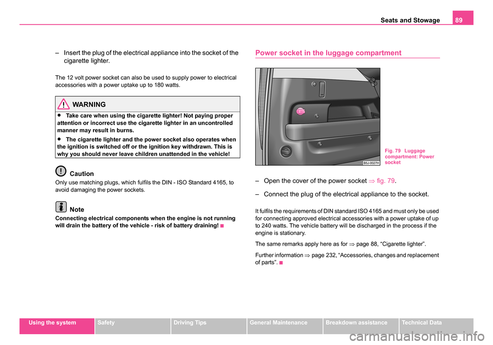 SKODA ROOMSTER 2006 1.G Owners Manual 
Seats and Stowage89
Using the systemSafetyDriving TipsGeneral MaintenanceBreakdown assistanceTechnical Data
– Insert the plug of the electrical appliance into the socket of the 
cigarette lighter.
