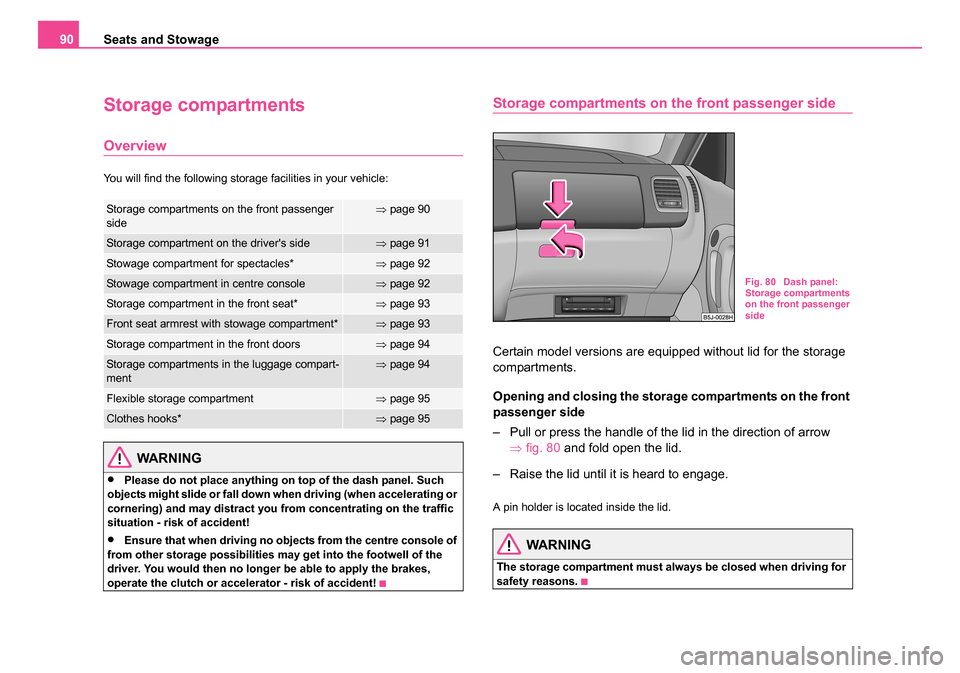 SKODA ROOMSTER 2006 1.G Owners Manual 
Seats and Stowage
90
Storage compartments
Overview
You will find the following storage facilities in your vehicle:
WARNING
•Please do not place anything on top of the dash panel. Such 
objects migh