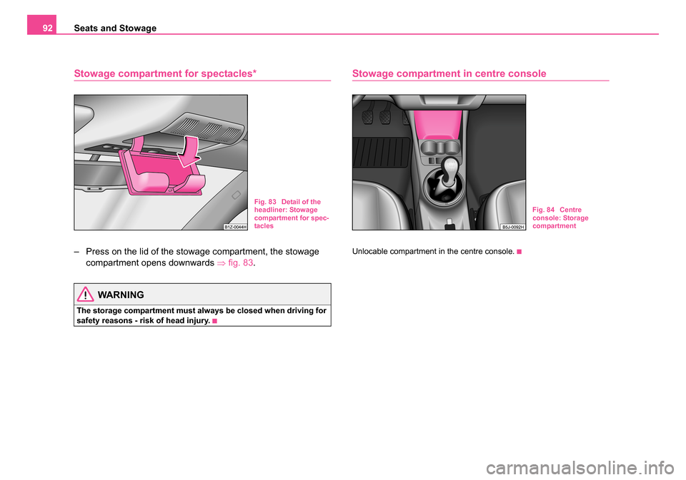 SKODA ROOMSTER 2006 1.G Owners Manual
Seats and Stowage
92
Stowage compartment for spectacles*
– Press on the lid of the stowage compartment, the stowage
compartment opens downwards ⇒fig. 83 .
WARNING
The storage compartment must a SKODA ROOMSTER 2006 1.G Owners Manual
Seats and Stowage
92
Stowage compartment for spectacles*
– Press on the lid of the stowage compartment, the stowage
compartment opens downwards ⇒fig. 83 .
WARNING
The storage compartment must a