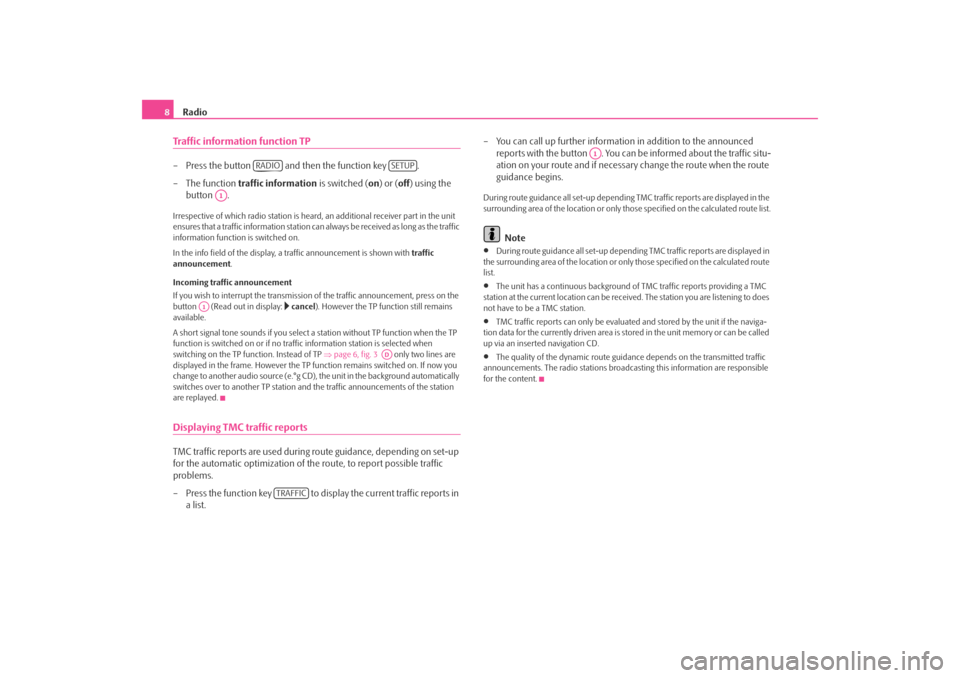 SKODA FABIA 2006 2.G / 5J Cruise Navigation System Manual Radio
8Traffic information function TP– Press the button   and then the function key  .  – The function  
traffic information
 is switched (
on) or (
off
) using the  
button .
Irrespective of whi