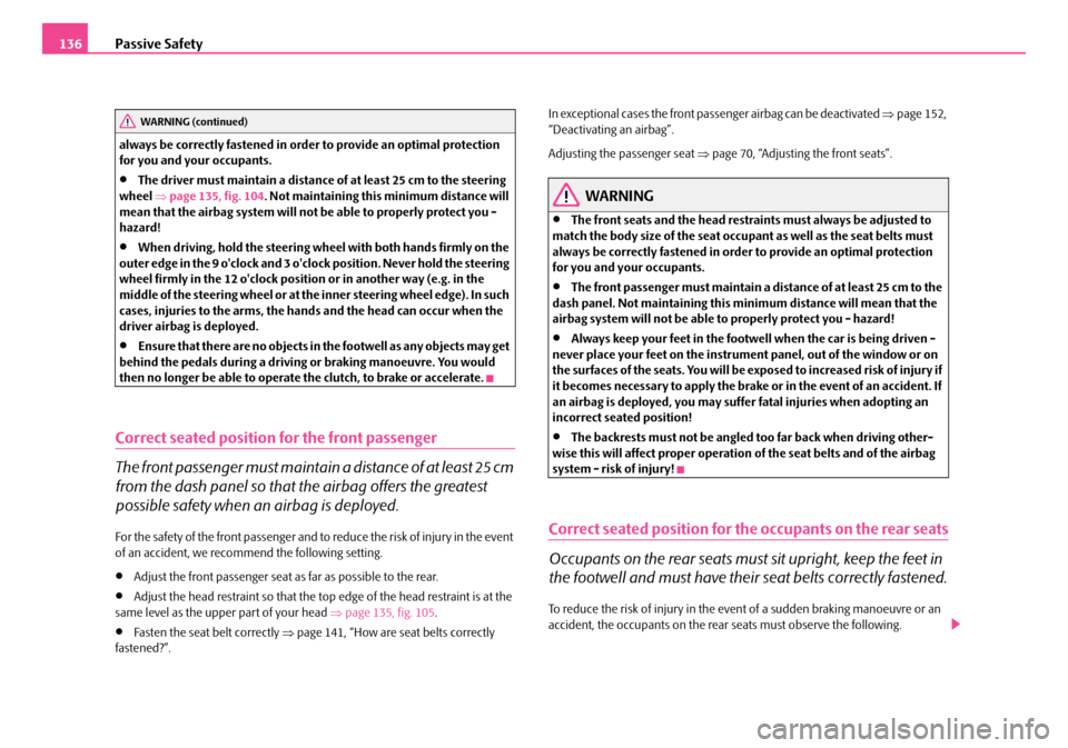 SKODA FABIA 2006 2.G / 5J Owners Manual Passive Safety136
always be correctly fastened in order to provide an optimal protection  for you and your occupants.
•The driver must maintain a distance of at least 25 cm to the steering  wheel  �