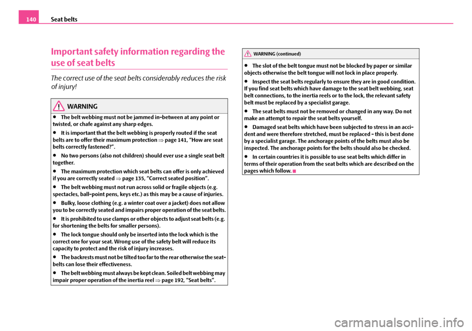 SKODA FABIA 2006 2.G / 5J Owners Manual Seat belts140
Important safety information regarding the 
use of seat belts
The correct use of the seat belts considerably reduces the risk  
of injury!
WARNING
•The belt webbing must not be ja mmed