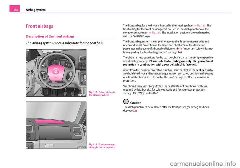 SKODA FABIA 2006 2.G / 5J Owners Manual Airbag system146
Front airbags
Description of the front airbags
The airbag system is not a substitute for the seat belt!
The front airbag for the driver is housed in the steering wheel ⇒fig. 113. SKODA FABIA 2006 2.G / 5J Owners Manual Airbag system146
Front airbags
Description of the front airbags
The airbag system is not a substitute for the seat belt!
The front airbag for the driver is housed in the steering wheel ⇒fig. 113.