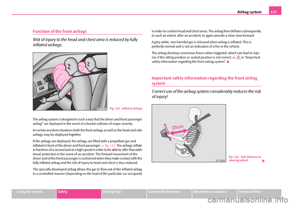 SKODA FABIA 2006 2.G / 5J Owners Manual Airbag system147
Using the systemSafetyDriving TipsGeneral MaintenanceBreakdown assistanceTechnical Data
Function of the front airbags
Risk of injury to the head and chest area is reduced by fully
SKODA FABIA 2006 2.G / 5J Owners Manual Airbag system147
Using the systemSafetyDriving TipsGeneral MaintenanceBreakdown assistanceTechnical Data
Function of the front airbags
Risk of injury to the head and chest area is reduced by fully