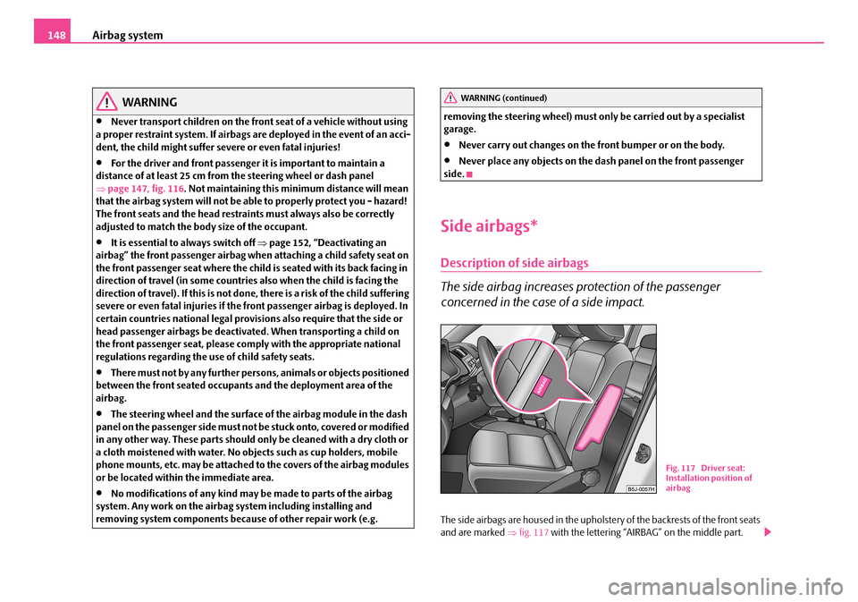 SKODA FABIA 2006 2.G / 5J Owners Manual Airbag system148
WARNING
•Never transport children on the front seat of a vehicle without using a proper restraint system. If airbags ar e deployed in the event of an acci- dent, the child might su SKODA FABIA 2006 2.G / 5J Owners Manual Airbag system148
WARNING
•Never transport children on the front seat of a vehicle without using a proper restraint system. If airbags ar e deployed in the event of an acci- dent, the child might su