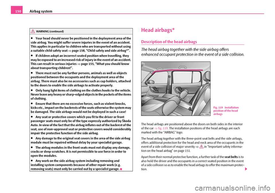 SKODA FABIA 2006 2.G / 5J Owners Manual Airbag system150
•Your head should never be positioned in the deployment area of the side airbag. You might suffer severe in juries in the event of an accident. This applies in particular to child SKODA FABIA 2006 2.G / 5J Owners Manual Airbag system150
•Your head should never be positioned in the deployment area of the side airbag. You might suffer severe in juries in the event of an accident. This applies in particular to child