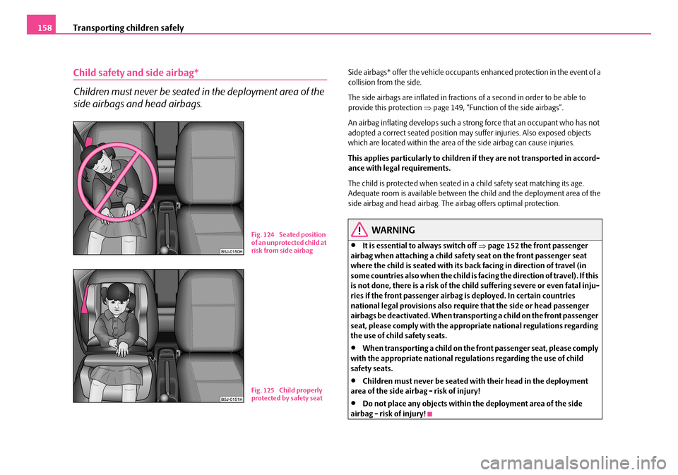 SKODA FABIA 2006 2.G / 5J Owners Manual Transporting children safely158
Child safety and side airbag*
Children must never be seated in the deployment area of the
side airbags and head airbags.
Side airbags* offer the vehi cle occupants e SKODA FABIA 2006 2.G / 5J Owners Manual Transporting children safely158
Child safety and side airbag*
Children must never be seated in the deployment area of the
side airbags and head airbags.
Side airbags* offer the vehi cle occupants e