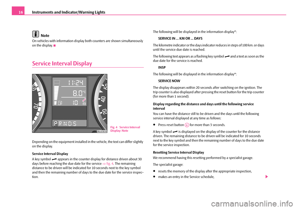 SKODA FABIA 2006 2.G / 5J User Guide Instruments and Indicator/Warning Lights16
Note
On vehicles with information display both counters are shown simultaneously on the display.
Service Interval Display
Depending on the equipment insta SKODA FABIA 2006 2.G / 5J User Guide Instruments and Indicator/Warning Lights16
Note
On vehicles with information display both counters are shown simultaneously on the display.
Service Interval Display
Depending on the equipment insta