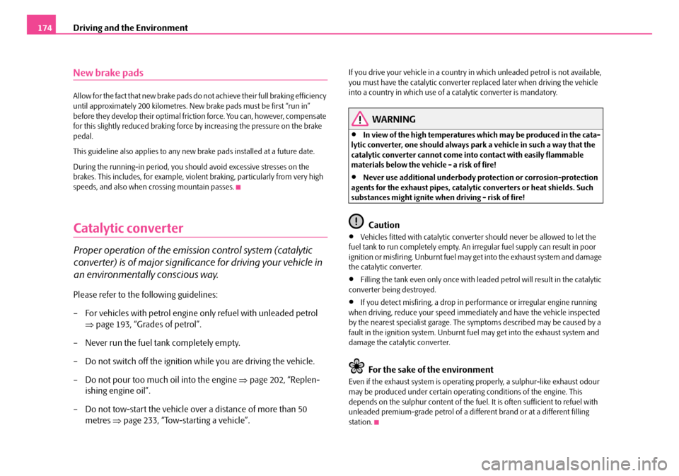 SKODA FABIA 2006 2.G / 5J Owners Manual Driving and the Environment174
New brake pads
Allow for the fact that new brake pads do not achieve their full braking efficiency  until approximately 200 ki lometres. New brake pads must be first “