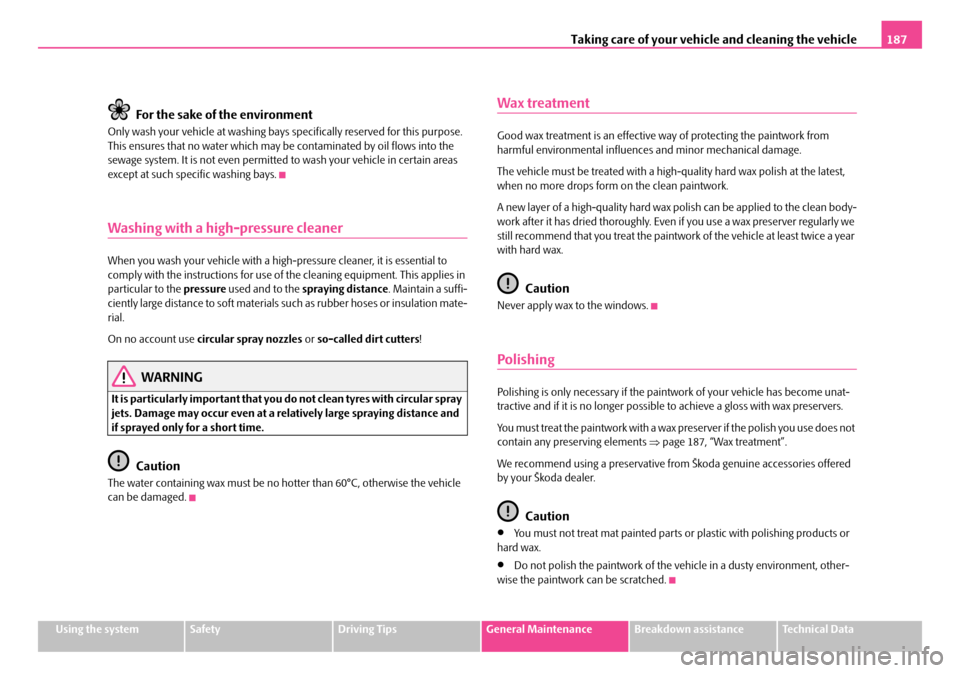 SKODA FABIA 2006 2.G / 5J Owners Manual Taking care of your vehicle and cleaning the vehicle187
Using the systemSafetyDriving TipsGeneral MaintenanceBreakdown assistanceTechnical Data
For the sake of the environment
Only wash your vehicle a