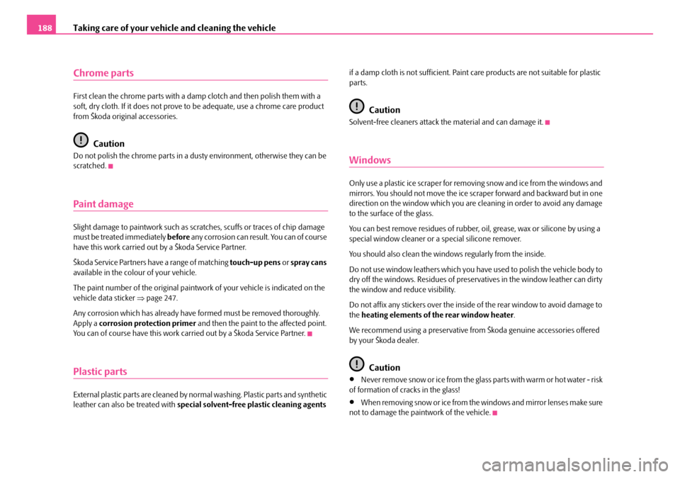 SKODA FABIA 2006 2.G / 5J Owners Manual Taking care of your vehicle and cleaning the vehicle188
Chrome parts
First clean the chrome parts with a damp clotch and then polish them with a  soft, dry cloth. If it does not prove to  be adequate,