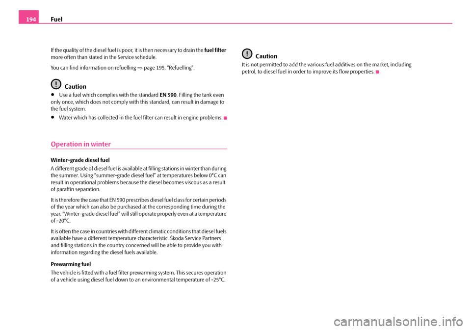 SKODA FABIA 2006 2.G / 5J Owners Manual Fuel194
If the quality of the diesel fuel is poor, it is then necessary to drain the fuel filter  more often than stated in the Service schedule. 
You can find information on refuelling  ⇒page 195, 