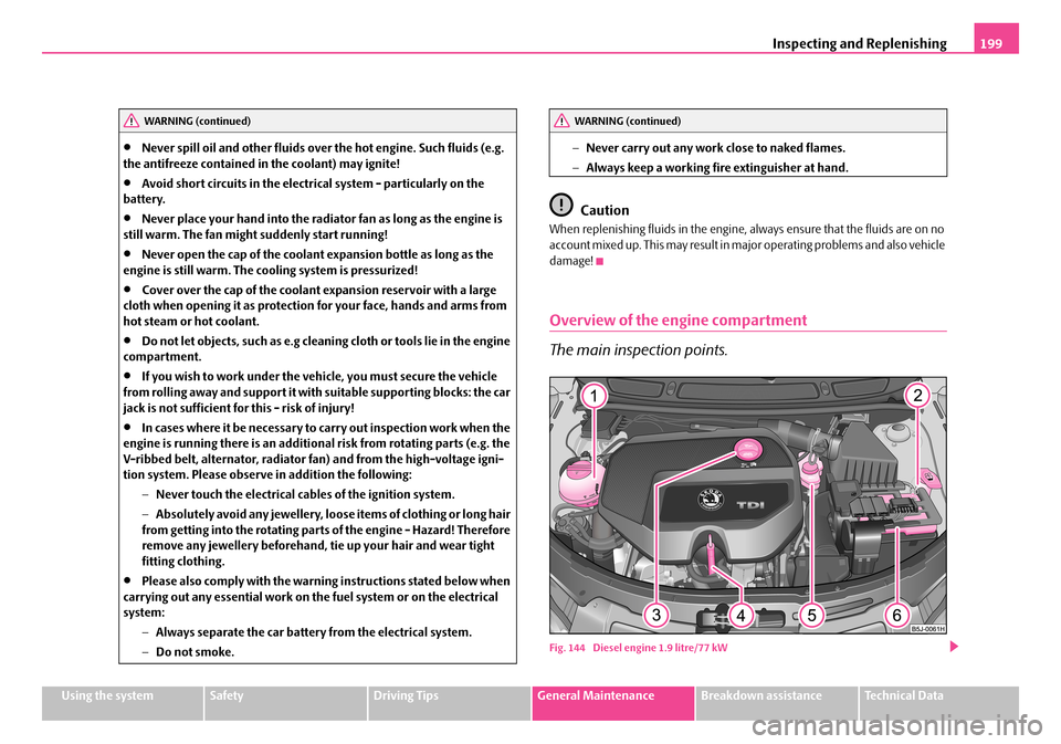 SKODA FABIA 2006 2.G / 5J Owners Manual Inspecting and Replenishing199
Using the systemSafetyDriving TipsGeneral MaintenanceBreakdown assistanceTechnical Data
•Never spill oil and other fluids over the hot engine. Such fluids (e.g.  the a