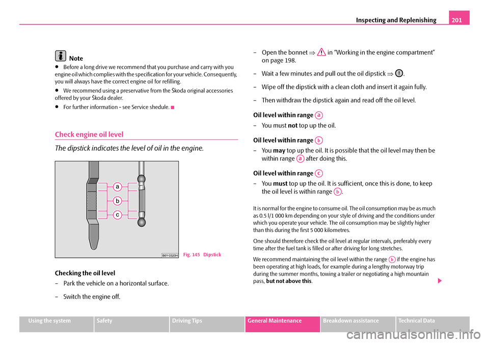 SKODA FABIA 2006 2.G / 5J Owners Manual Inspecting and Replenishing201
Using the systemSafetyDriving TipsGeneral MaintenanceBreakdown assistanceTechnical Data
Note
•Before a long drive we recommend that you purchase and carry with you  en
