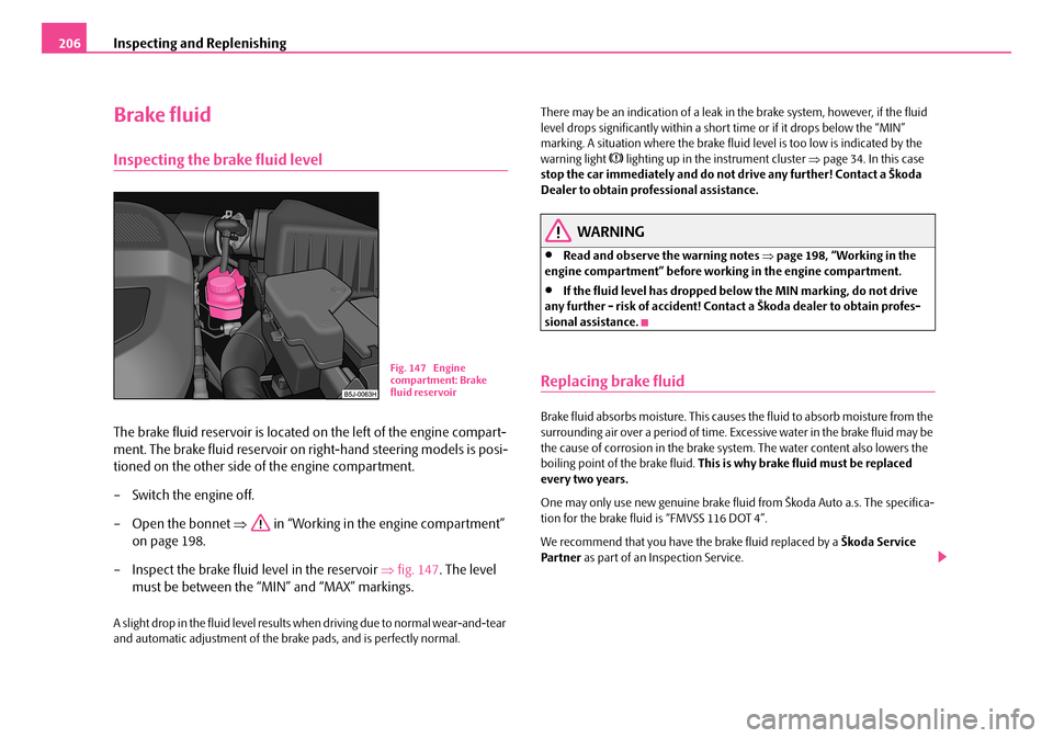 SKODA FABIA 2006 2.G / 5J Owners Manual Inspecting and Replenishing206
Brake fluid
Inspecting the brake fluid level
The brake fluid reservoir is located on the left of the engine compart- 
ment. The brake fluid reservoir on right-hand steer