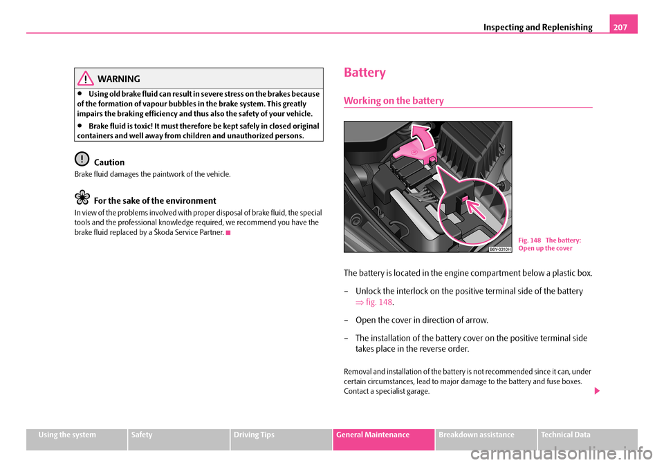 SKODA FABIA 2006 2.G / 5J Owners Manual Inspecting and Replenishing207
Using the systemSafetyDriving TipsGeneral MaintenanceBreakdown assistanceTechnical Data
WARNING
•Using old brake fluid can result in severe stress on the brakes becaus SKODA FABIA 2006 2.G / 5J Owners Manual Inspecting and Replenishing207
Using the systemSafetyDriving TipsGeneral MaintenanceBreakdown assistanceTechnical Data
WARNING
•Using old brake fluid can result in severe stress on the brakes becaus