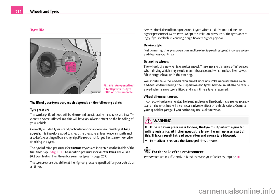 SKODA FABIA 2006 2.G / 5J Owners Manual Wheels and Tyres214
Ty re l i fe
The life of your tyres very much depends on the following points:
Tyre pressure
The working life of tyres will be shortened considerably if the tyres are insuffi- c SKODA FABIA 2006 2.G / 5J Owners Manual Wheels and Tyres214
Ty re l i fe
The life of your tyres very much depends on the following points:
Tyre pressure
The working life of tyres will be shortened considerably if the tyres are insuffi- c
