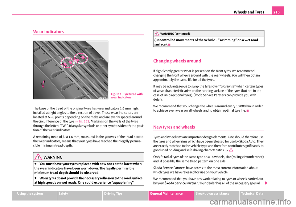 SKODA FABIA 2006 2.G / 5J Owners Manual Wheels and Tyres215
Using the systemSafetyDriving TipsGeneral MaintenanceBreakdown assistanceTechnical Data
Wear indicators
The base of the tread of the original tyres has wear indicators 1.6 mm high, SKODA FABIA 2006 2.G / 5J Owners Manual Wheels and Tyres215
Using the systemSafetyDriving TipsGeneral MaintenanceBreakdown assistanceTechnical Data
Wear indicators
The base of the tread of the original tyres has wear indicators 1.6 mm high,