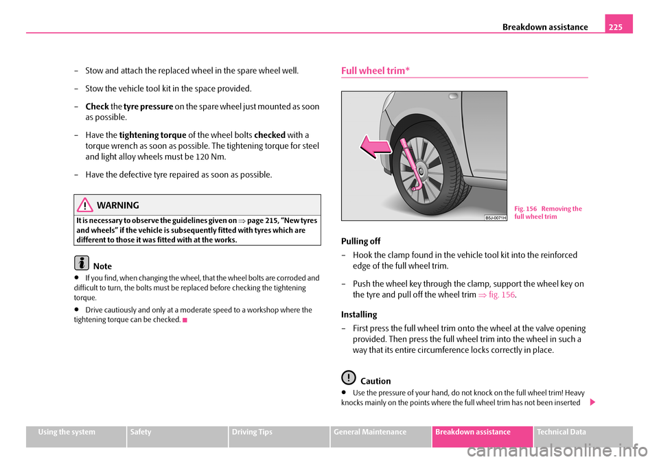 SKODA FABIA 2006 2.G / 5J Owners Manual Breakdown assistance225
Using the systemSafetyDriving TipsGeneral MaintenanceBreakdown assistanceTechnical Data
– Stow and attach the replaced wheel in the spare wheel well. 
– Stow the vehicle to