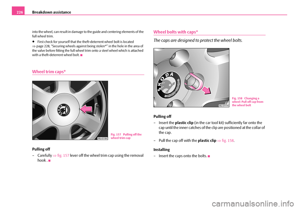 SKODA FABIA 2006 2.G / 5J Owners Manual Breakdown assistance226
into the wheel, can result in damage to the guide and centering elements of the full wheel trim.
•First check for yourself that the theft-deterrent wheel bolt is located SKODA FABIA 2006 2.G / 5J Owners Manual Breakdown assistance226
into the wheel, can result in damage to the guide and centering elements of the full wheel trim.
•First check for yourself that the theft-deterrent wheel bolt is located