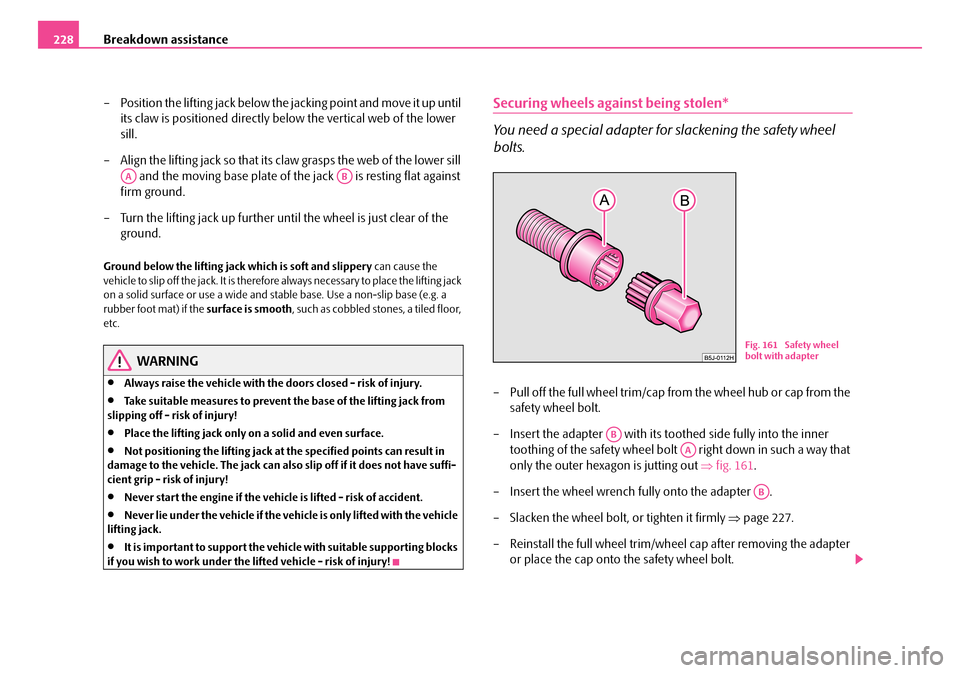 SKODA FABIA 2006 2.G / 5J Owners Manual Breakdown assistance228 
– Position the lifting jack below the jacking point and move it up until  
its claw is positioned directly below the vertical web of the lower 
sill. 
– Align the lifting 