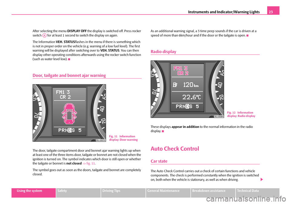 SKODA FABIA 2006 2.G / 5J Owners Guide Instruments and Indicator/Warning Lights23
Using the systemSafetyDriving TipsGeneral MaintenanceBreakdown assistanceTechnical Data 
After selecting the menu  DISPLAY OFF the display is switched off. P