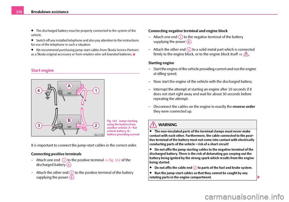 SKODA FABIA 2006 2.G / 5J Owners Manual Breakdown assistance230
•The discharged battery must be properly connected to the system of the  vehicle.
•Switch off any installed telephone and al so pay attention to the instructions  for use o