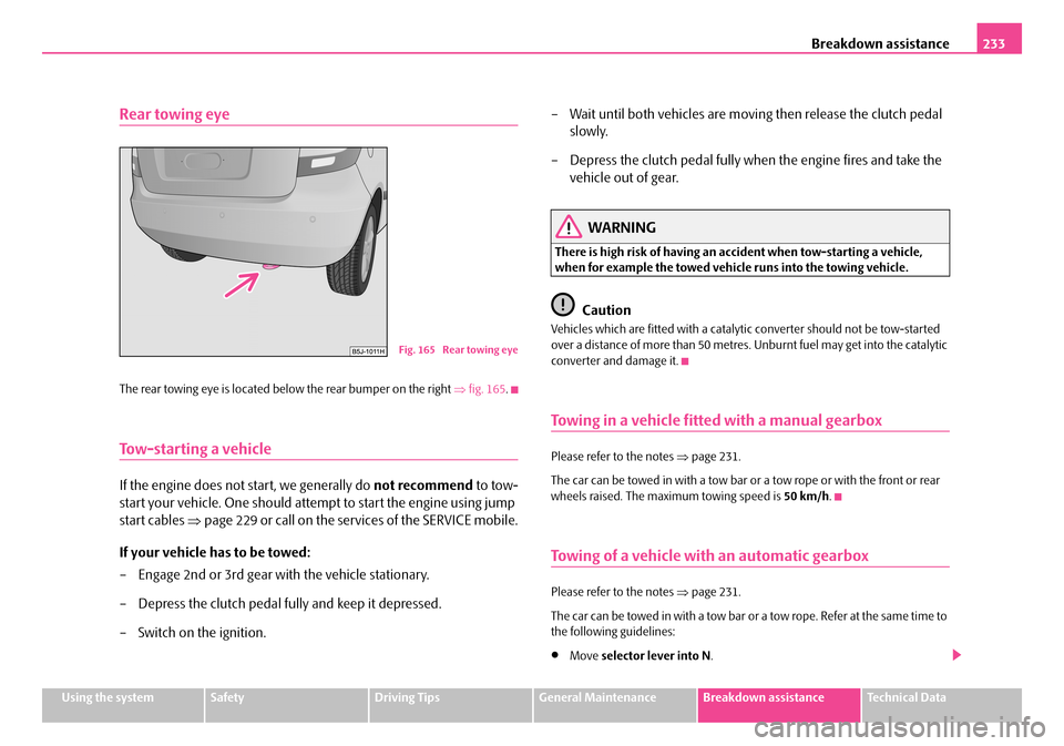 SKODA FABIA 2006 2.G / 5J Owners Manual Breakdown assistance233
Using the systemSafetyDriving TipsGeneral MaintenanceBreakdown assistanceTechnical Data
Rear towing eye
The rear towing eye is located below the rear bumper on the right ⇒fig