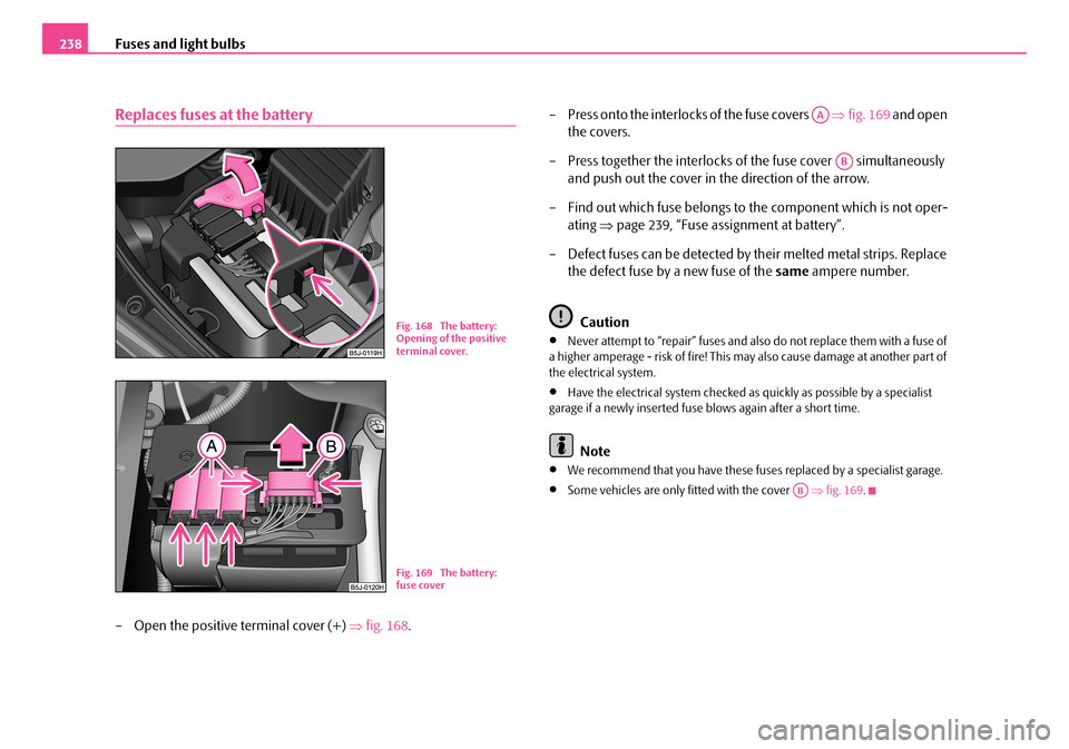 SKODA FABIA 2006 2.G / 5J Owners Manual Fuses and light bulbs238
Replaces fuses at the battery
– Open the positive terminal cover (+) ⇒fig. 168. 
– Press onto the interlocks of the fuse covers    ⇒fig. 169 and open  
the covers. 
