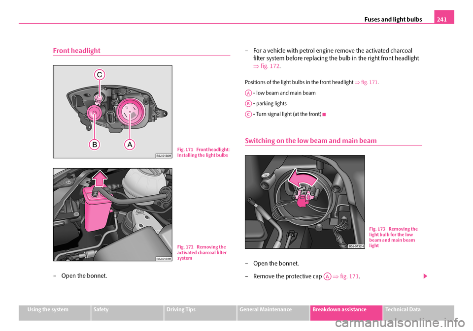 SKODA FABIA 2006 2.G / 5J Owners Manual Fuses and light bulbs241
Using the systemSafetyDriving TipsGeneral MaintenanceBreakdown assistanceTechnical Data
Front headlight
– Open the bonnet.
– For a vehicle with petrol engine remove the a SKODA FABIA 2006 2.G / 5J Owners Manual Fuses and light bulbs241
Using the systemSafetyDriving TipsGeneral MaintenanceBreakdown assistanceTechnical Data
Front headlight
– Open the bonnet.
– For a vehicle with petrol engine remove the a