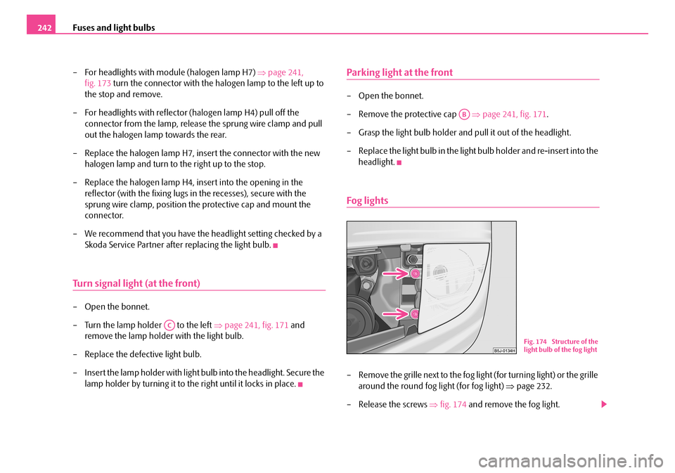 SKODA FABIA 2006 2.G / 5J Owners Manual Fuses and light bulbs242 
– For headlights with module (halogen lamp H7)  ⇒page 241,  
fig. 173  turn the connector with the halogen lamp to the left up to  
the stop and remove. 
– For headligh