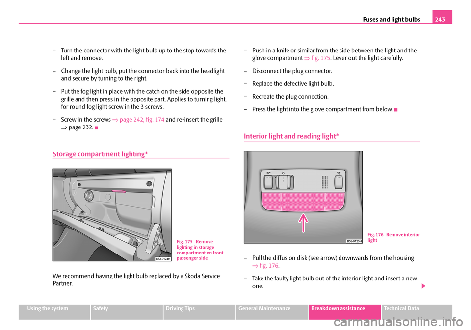 SKODA FABIA 2006 2.G / 5J Owners Manual Fuses and light bulbs243
Using the systemSafetyDriving TipsGeneral MaintenanceBreakdown assistanceTechnical Data
– Turn the connector with the light bulb up to the stop towards the
left and remove SKODA FABIA 2006 2.G / 5J Owners Manual Fuses and light bulbs243
Using the systemSafetyDriving TipsGeneral MaintenanceBreakdown assistanceTechnical Data
– Turn the connector with the light bulb up to the stop towards the
left and remove