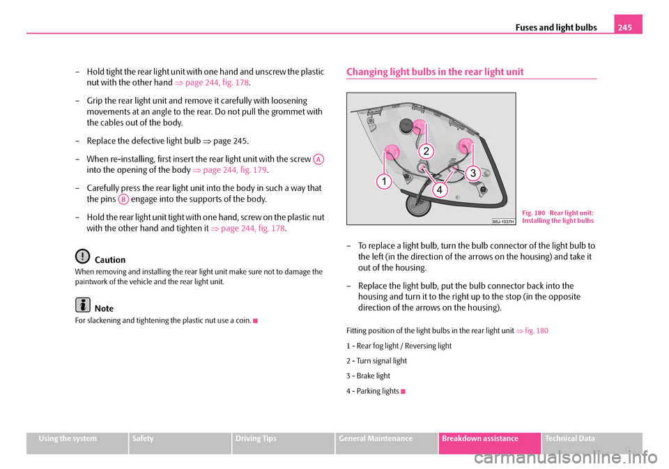 SKODA FABIA 2006 2.G / 5J Owners Manual Fuses and light bulbs245
Using the systemSafetyDriving TipsGeneral MaintenanceBreakdown assistanceTechnical Data
– Hold tight the rear light unit with one hand and unscrew the plastic  
nut with the