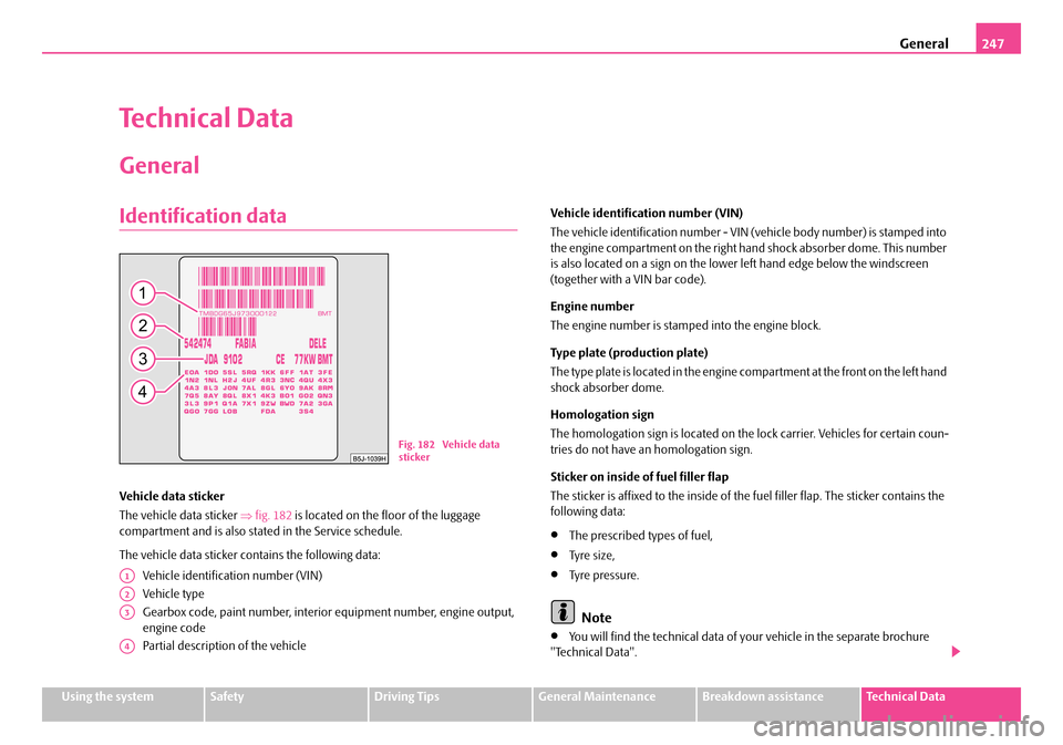 SKODA FABIA 2006 2.G / 5J Owners Manual General247
Using the systemSafetyDriving TipsGeneral MaintenanceBreakdown assistanceTechnical Data
Technical Data
General
Identification data
Vehicle data sticker 
The vehicle data sticker  ⇒fig. 18