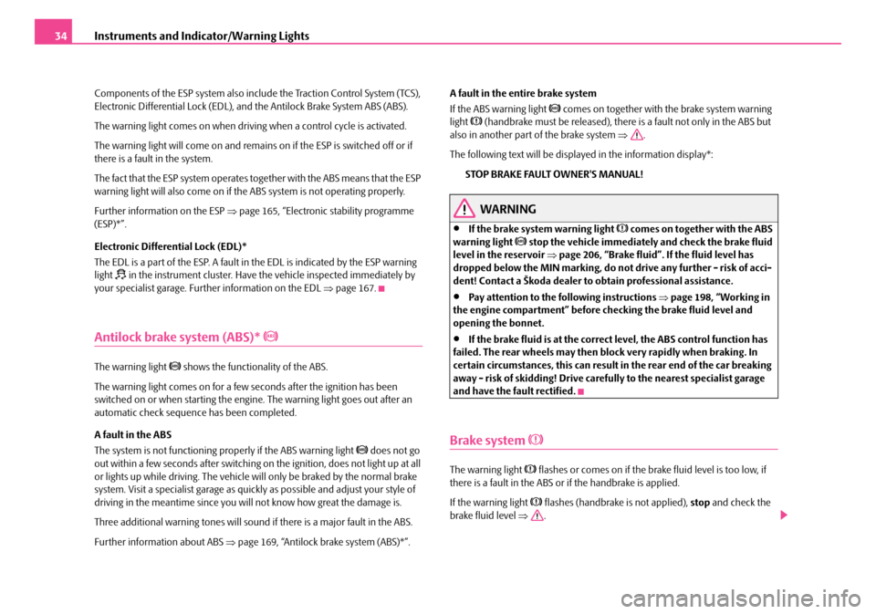 SKODA FABIA 2006 2.G / 5J Owners Manual Instruments and Indicator/Warning Lights34
Components of the ESP system also include the Traction Control System (TCS),  Electronic Differential Lock (EDL), and the Antilock Brake System ABS (ABS). 
T