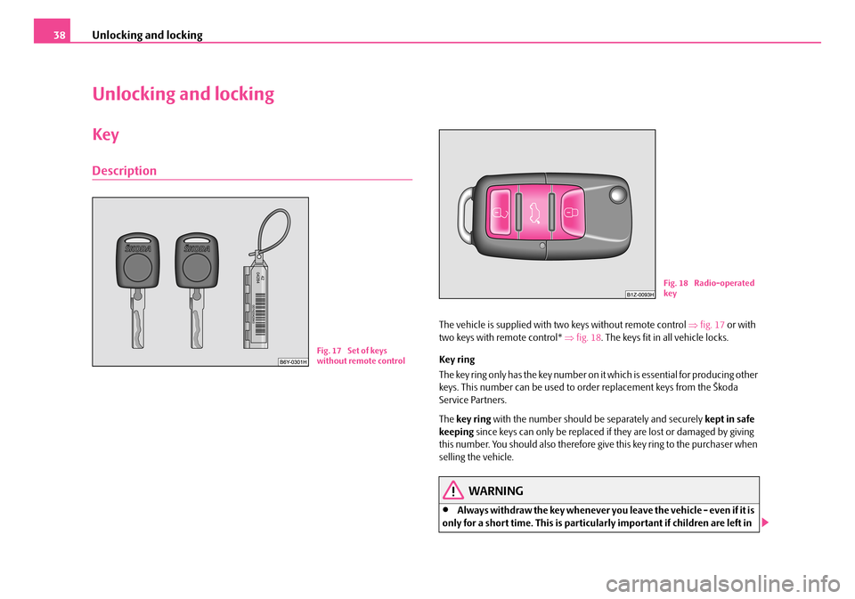 SKODA FABIA 2006 2.G / 5J Owners Manual Unlocking and locking38
Unlocking and locking
Key
Description
The vehicle is supplied with two keys without remote control ⇒fig. 17 or with  two keys with remote control*  ⇒fig. 18. The keys fit i