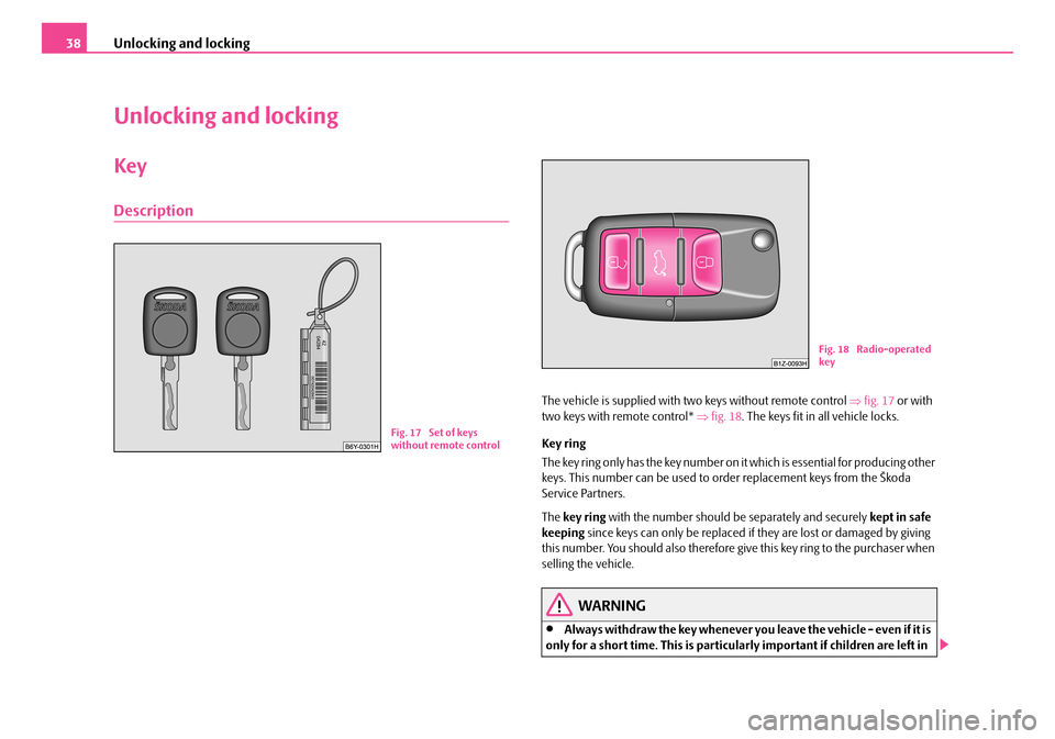 SKODA FABIA 2006 2.G / 5J Owners Guide Unlocking and locking38
Unlocking and locking
Key
Description
The vehicle is supplied with two keys without remote control ⇒fig. 17 or with two keys with remote control* ⇒fig. 18. The keys fit i SKODA FABIA 2006 2.G / 5J Owners Guide Unlocking and locking38
Unlocking and locking
Key
Description
The vehicle is supplied with two keys without remote control ⇒fig. 17 or with two keys with remote control* ⇒fig. 18. The keys fit i