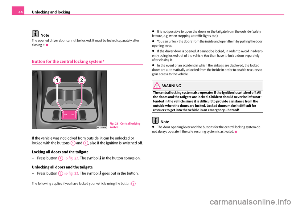 SKODA FABIA 2006 2.G / 5J Owners Manual Unlocking and locking44 
Note
The opened driver door cannot be locked. It must be locked separately after  closing it.
Button for the central locking system*
If the vehicle was not locked from outside