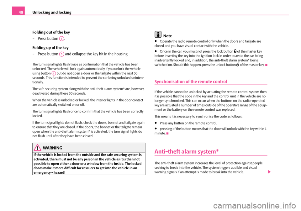 SKODA FABIA 2006 2.G / 5J Owners Manual Unlocking and locking48 
Folding out of the key 
– Press button  . 
Folding up of the key 
– Press button   and collapse the key bit in the housing.
The turn signal lights flash twice as  confirma