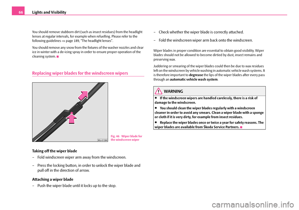 SKODA FABIA 2006 2.G / 5J Repair Manual Lights and Visibility66
You should remove stubborn dirt (such as insect residues) from the headlight lenses at regular intervals, for example when refuelling. Please refer to the following guideline SKODA FABIA 2006 2.G / 5J Repair Manual Lights and Visibility66
You should remove stubborn dirt (such as insect residues) from the headlight lenses at regular intervals, for example when refuelling. Please refer to the following guideline