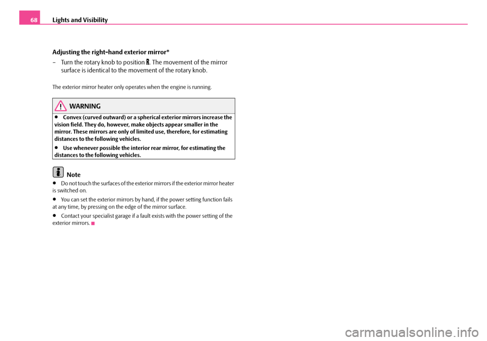 SKODA FABIA 2006 2.G / 5J Owners Manual Lights and Visibility68 
Adjusting the right-hand exterior mirror* 
– Turn the rotary knob to position . The movement of the mirror  
surface is identical to the movement of the rotary knob.
The 