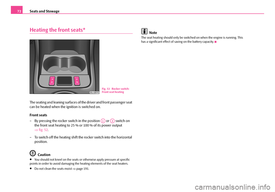 SKODA FABIA 2006 2.G / 5J Owners Manual Seats and Stowage72
Heating the front seats*
The seating and leaning surfaces of the driver and front passenger seat  
can be heated when the ignition is switched on. 
Front seats 
– By pressing the