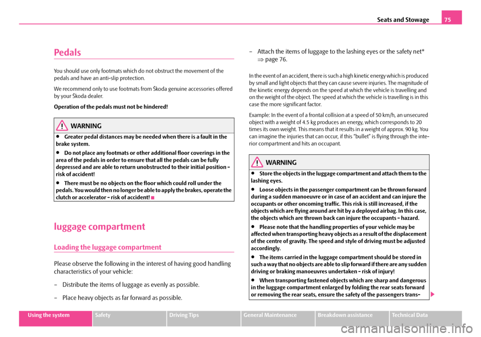 SKODA FABIA 2006 2.G / 5J Owners Manual Seats and Stowage75
Using the systemSafetyDriving TipsGeneral MaintenanceBreakdown assistanceTechnical Data
Pedals
You should use only footmats which do not obstruct the movement of the  pedals and ha