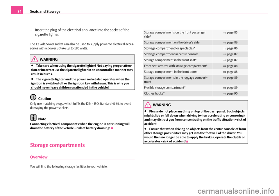 SKODA FABIA 2006 2.G / 5J Owners Manual Seats and Stowage84 
– Insert the plug of the  electrical appliance into the socket of the  
cigarette lighter.
The 12 volt power socket can also be us ed to supply power to electrical acces- sories