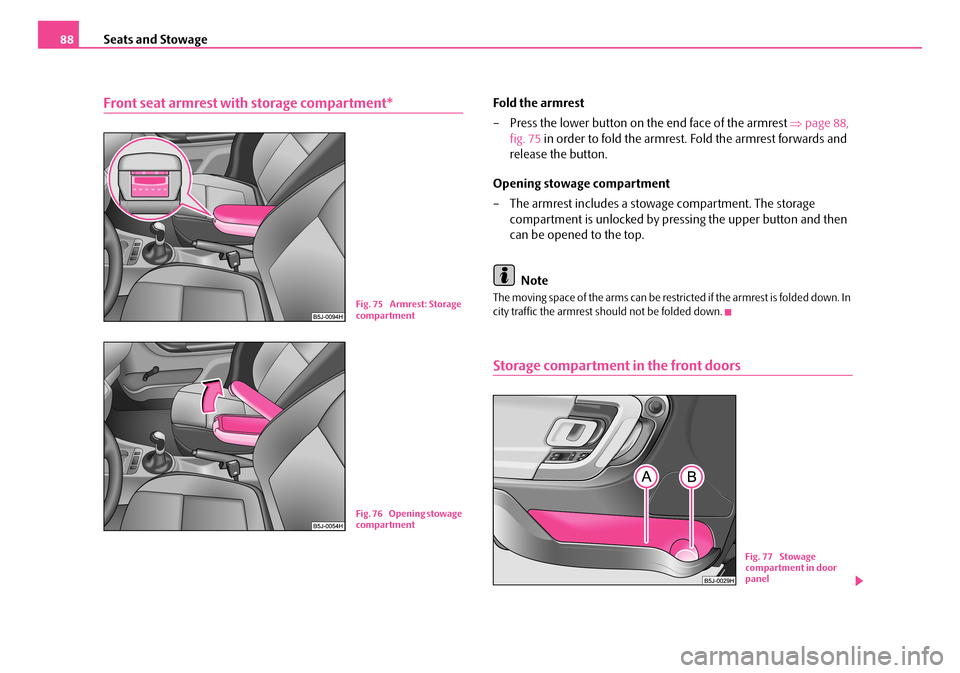 SKODA FABIA 2006 2.G / 5J Manual Online Seats and Stowage88
Front seat armrest with storage compartment*Fold the armrest
– Press the lower button on the end face of the armrest ⇒page 88,
fig. 75 in order to fold the armrest. Fold t SKODA FABIA 2006 2.G / 5J Manual Online Seats and Stowage88
Front seat armrest with storage compartment*Fold the armrest
– Press the lower button on the end face of the armrest ⇒page 88,
fig. 75 in order to fold the armrest. Fold t