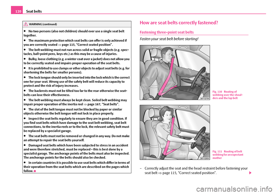SKODA FABIA 2007 1.G / 6Y Owners Manual Seat belts120
•No two persons (also not children) should ever use a single seat belt  together.
•The maximum protection which seat belts can offer is only achieved if  you are correctly seated  �